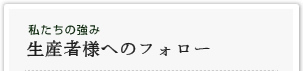 私たちのつよみ 生産農様へのフォロー